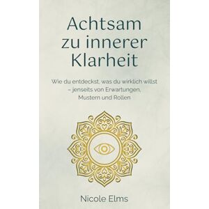 Elms, Nicole Achtsam zu innerer Klarheit: Wie du entdeckst, was du wirklich willst – jenseits von Erwartungen, Mustern und Rollen (Echt achtsam. Echt ich.) Elms, Nicole Achtsam zu innerer Klarheit: Wie du entdeckst, was du wirklich willst – jenseits von Erwartungen, Mustern und Rollen (Echt achtsam. Echt ich.)