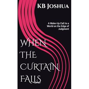 Joshua, KB When the Curtain Falls: A Wake-Up Call to a World on the Edge of Judgment Joshua, KB When the Curtain Falls: A Wake-Up Call to a World on the Edge of Judgment
