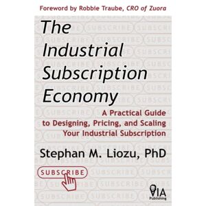 Liozu, Stephan M. The Industrial Subscription Economy: A Practical Guide to Designing, Pricing, and Scaling Your Industrial Subscription Liozu, Stephan M. The Industrial Subscription Economy: A Practical Guide to Designing, Pricing, and Scaling Your Industrial Subscription