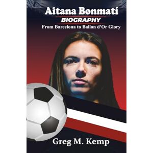 Kemp, Greg M. Aitana Bonmatí: From Barcelona to Ballon d’Or Glory (Beyond Greatness) Kemp, Greg M. Aitana Bonmatí: From Barcelona to Ballon d’Or Glory (Beyond Greatness)