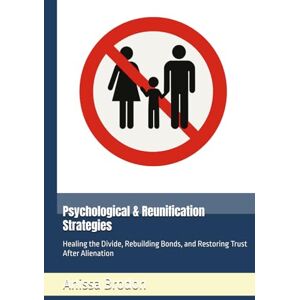 Brodon, Anissa Psychological & Reunification Strategies: Healing the Divide, Rebuilding Bonds, and Restoring Trust After Alienation (Parental Alienation) Brodon, Anissa Psychological & Reunification Strategies: Healing the Divide, Rebuilding Bonds, and Restoring Trust After Alienation (Parental Alienation)