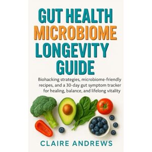Andrews, Claire Gut Health Microbiome Longevity Guide: Biohacking strategies, microbiome-friendly recipes, and a 30-day gut symptom tracker for healing, balance, and lifelong vitality. Andrews, Claire Gut Health Microbiome Longevity Guide: Biohacking strategies, microbiome-friendly recipes, and a 30-day gut symptom tracker for healing, balance, and lifelong vitality.
