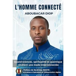 DIOP, Aboubacar L'HOMME CONNECTÉ: Quand sciences, spiritualité et quantique révèlent une mode interconnectée DIOP, Aboubacar L'HOMME CONNECTÉ: Quand sciences, spiritualité et quantique révèlent une mode interconnectée