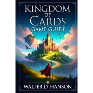 Hanson, Walter D Kingdom Of Cards Game Guide: Master your Deck, Rule your Realm Hanson, Walter D Kingdom Of Cards Game Guide: Master your Deck, Rule your Realm
