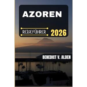 Alden, Benedict V. AZOREN REISEFÜHRER: Entdecken Sie verborgene Schätze, praktische Tipps und unvergessliche Erlebnisse für jeden Schritt Ihres Reiseabenteuers. Alden, Benedict V. AZOREN REISEFÜHRER: Entdecken Sie verborgene Schätze, praktische Tipps und unvergessliche Erlebnisse für jeden Schritt Ihres Reiseabenteuers.