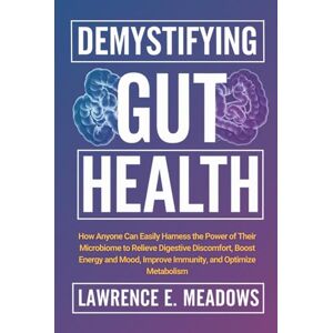 Meadows, Lawrence E. Demystifying Gut Health: How Anyone Can Easily Harness the Power of Their Microbiome to Relieve Digestive Discomfort, Boost Energy and Mood, Improve Immunity, and Optimize Metabolism Meadows, Lawrence E. Demystifying Gut Health: How Anyone Can Easily Harness the Power of Their Microbiome to Relieve Digestive Discomfort, Boost Energy and Mood, Improve Immunity, and Optimize Metabolism