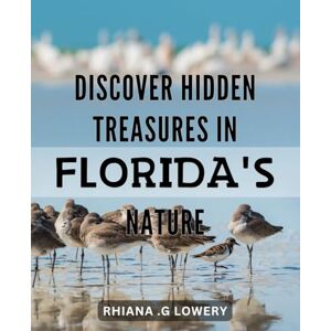 G Lowery, Rhiana . Discover Hidden Treasures in Florida's Nature: Unveiling The Untold Secrets of Florida's Natural Beauty: Your Guide to Hidden Treasures and Wonders Await! G Lowery, Rhiana . Discover Hidden Treasures in Florida's Nature: Unveiling The Untold Secrets of Florida's Natural Beauty: Your Guide to Hidden Treasures and Wonders Await!