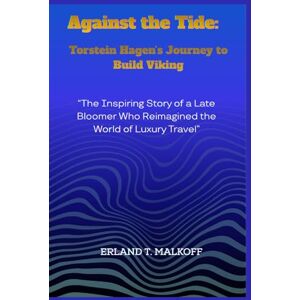 MALKOFF, ERLAND T. Against the Tide: Torstein Hagen’s Journey to Build Viking: “The Inspiring Story of a Late Bloomer Who Reimagined the World of Luxury Travel” MALKOFF, ERLAND T. Against the Tide: Torstein Hagen’s Journey to Build Viking: “The Inspiring Story of a Late Bloomer Who Reimagined the World of Luxury Travel”