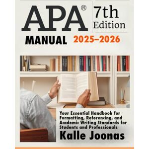 joonas, kalle APA 7TH EDITION MANUAL 2025–2026: Your Essential Handbook for Formatting, Referencing, and Academic Writing Standards for Students and Professionals joonas, kalle APA 7TH EDITION MANUAL 2025–2026: Your Essential Handbook for Formatting, Referencing, and Academic Writing Standards for Students and Professionals