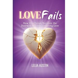 Austin, Lelia Nicole Love Fails: How Heartbreak Becomes the Doorway to God’s Unfailing Love Austin, Lelia Nicole Love Fails: How Heartbreak Becomes the Doorway to God’s Unfailing Love
