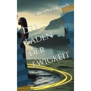 MacKinnoch, Cillira Der Faden der Ewigkeit: Ein Zeitreise-Liebesroman (Highland Hearts: Liebe in den Schottischen Highlands) MacKinnoch, Cillira Der Faden der Ewigkeit: Ein Zeitreise-Liebesroman (Highland Hearts: Liebe in den Schottischen Highlands)