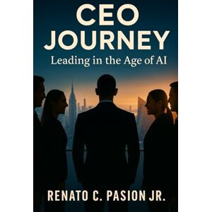 Pasion Jr., Renato Castro CEO Journey: Leading in the Age of AI (CEO Journey Series) Pasion Jr., Renato Castro CEO Journey: Leading in the Age of AI (CEO Journey Series)