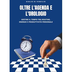 Di Virgilio, Giulio OLTRE L'AGENDA E L'OROLOGIO: Gestire il tempo tra routine, energie e produttività personale Di Virgilio, Giulio OLTRE L'AGENDA E L'OROLOGIO: Gestire il tempo tra routine, energie e produttività personale