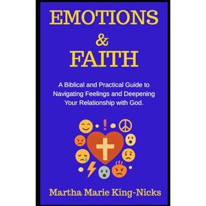 Nicks, Martha Marie Emotions & Faith: A Biblical and Practical Guide to Navigating Feelings and Deepening Your Relationship with God Nicks, Martha Marie Emotions & Faith: A Biblical and Practical Guide to Navigating Feelings and Deepening Your Relationship with God
