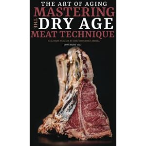 ABDELL, MOHAMED THE ART OF AGING: MASTERING THE DRY AGE MEAT TECHNIQUE: CULINARY MUSEUM BY CHEF MOHAMED ABDELL ABDELL, MOHAMED THE ART OF AGING: MASTERING THE DRY AGE MEAT TECHNIQUE: CULINARY MUSEUM BY CHEF MOHAMED ABDELL