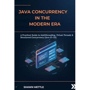 Mettle, Shawn Java Concurrency in the modern era: A Practical Guide to Multithreading, Virtual Threads & Structured Concurrency (Java 21–25) Mettle, Shawn Java Concurrency in the modern era: A Practical Guide to Multithreading, Virtual Threads & Structured Concurrency (Java 21–25)