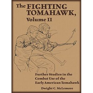 McLemore, Dwight C. The Fighting Tomahawk, Volume II: Further Studies in the Combat Use of the Early American Tomahawk McLemore, Dwight C. The Fighting Tomahawk, Volume II: Further Studies in the Combat Use of the Early American Tomahawk