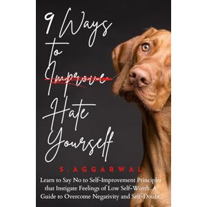 Aggarwal, S 9 Ways to Hate Yourself: Learn to Say No to Self-Improvement Principles that Instigate Feelings of Low Self-Worth. A Guide to Overcome Negativity and Self-Doubt. (UNLIMITED HAPPINESS FOR LIFE) Aggarwal, S 9 Ways to Hate Yourself: Learn to Say No to Self-Improvement Principles that Instigate Feelings of Low Self-Worth. A Guide to Overcome Negativity and Self-Doubt. (UNLIMITED HAPPINESS FOR LIFE)