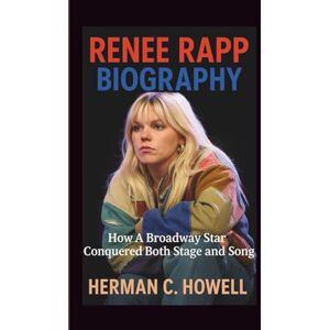 C. Howell, Herman RENEE RAPP BIOGRAPHY: How A Broadway Star Conquered Both Stage and Song C. Howell, Herman RENEE RAPP BIOGRAPHY: How A Broadway Star Conquered Both Stage and Song