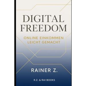 Z, Rainer Digital Freedom – Online Einkommen leicht gemacht: In 8 Schritten zu finanzieller und zeitlicher Freiheit im digitalen Zeitalter Z, Rainer Digital Freedom – Online Einkommen leicht gemacht: In 8 Schritten zu finanzieller und zeitlicher Freiheit im digitalen Zeitalter