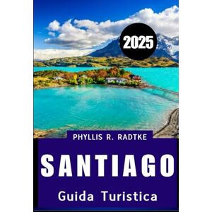 Radtke, Phyllis R. GUIDA TURISTICA DI SANTIAGO 2025: Cultura, cucina e scoperta sotto le Ande Radtke, Phyllis R. GUIDA TURISTICA DI SANTIAGO 2025: Cultura, cucina e scoperta sotto le Ande