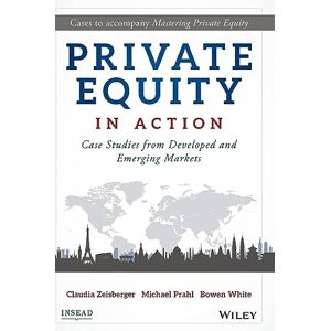Zeisberger, Claudia Private Equity in Action: Case Studies from Developed and Emerging Markets Zeisberger, Claudia Private Equity in Action: Case Studies from Developed and Emerging Markets