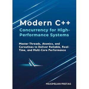 Freitag, Maximilian Modern C++ Concurrency for High-Performance Systems: Master Threads, Atomics, and Coroutines to Deliver Reliable, Real-Time, and Multi-Core Performance Freitag, Maximilian Modern C++ Concurrency for High-Performance Systems: Master Threads, Atomics, and Coroutines to Deliver Reliable, Real-Time, and Multi-Core Performance