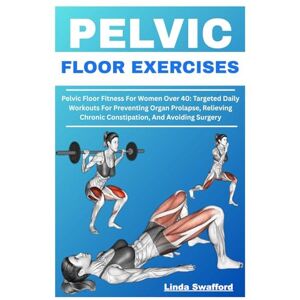 Swafford, Linda PELVIC FLOOR EXERCISES: Pelvic Floor Fitness For Women Over 40: Targeted Daily Workouts For Preventing Organ Prolapse, Relieving Chronic Constipation, And Avoiding Surgery Swafford, Linda PELVIC FLOOR EXERCISES: Pelvic Floor Fitness For Women Over 40: Targeted Daily Workouts For Preventing Organ Prolapse, Relieving Chronic Constipation, And Avoiding Surgery