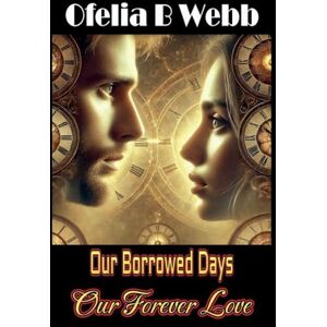 Webb, Ofelia B Our Borrowed Days, Our Forever Love Webb, Ofelia B Our Borrowed Days, Our Forever Love