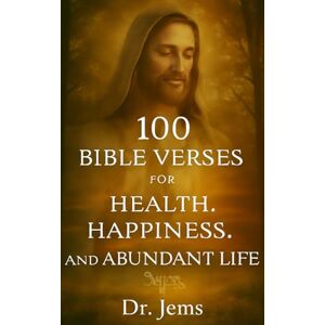 Jems, Dr 100 Bible Verses for Health, Happiness, and Abundant Life: Find Peace, Energy, and Real Joy in Every Verse Jems, Dr 100 Bible Verses for Health, Happiness, and Abundant Life: Find Peace, Energy, and Real Joy in Every Verse