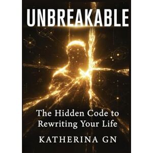 GN, Katherina Unbreakable: The Hidden Code to Rewriting Your Life: Break Free from Self-Doubt, Build Atomic Confidence, and Become the Person You Were Born to Be GN, Katherina Unbreakable: The Hidden Code to Rewriting Your Life: Break Free from Self-Doubt, Build Atomic Confidence, and Become the Person You Were Born to Be