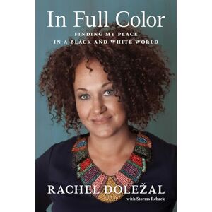 Dolezal, Rachel In Full Color: Finding My Place in a Black and White World Dolezal, Rachel In Full Color: Finding My Place in a Black and White World