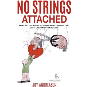 Andreasen, Joy No Strings Attached: Healing the Jesus Wound and Reconnecting with Unconditional Love Andreasen, Joy No Strings Attached: Healing the Jesus Wound and Reconnecting with Unconditional Love