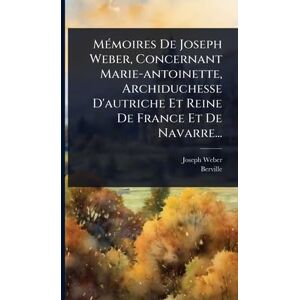 MÃ(c)moires De Joseph Weber, Concernant Marie-antoinette, Archiduchesse D'autriche Et Reine De France Et De Navarre... MÃ(c)moires De Joseph Weber, Concernant Marie-antoinette, Archiduchesse D'autriche Et Reine De France Et De Navarre...