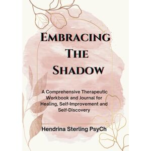 Sterling PsyCh, Hendrina Embracing The Shadow: A Comprehensive Therapeutic Workbook and Journal for Healing, Self-Improvement and Self-Discovery (Mind Empowered: A Series of Books on Navigating Life's issues) Sterling PsyCh, Hendrina Embracing The Shadow: A Comprehensive Therapeutic Workbook and Journal for Healing, Self-Improvement and Self-Discovery (Mind Empowered: A Series of Books on Navigating Life's issues)