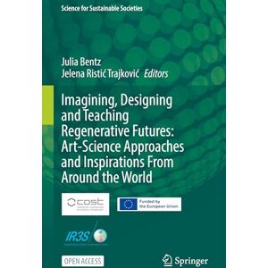Imagining, Designing and Teaching Regenerative Futures: Art-Science Approaches and Inspirations From Around the World (Science for Sustainable Societies) Imagining, Designing and Teaching Regenerative Futures: Art-Science Approaches and Inspirations From Around the World (Science for Sustainable Societies)