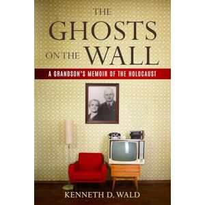 Wald, Kenneth D. The Ghosts on the Wall: A Grandson’s Memoir of the Holocaust (Holocaust Survivor True Stories) Wald, Kenneth D. The Ghosts on the Wall: A Grandson’s Memoir of the Holocaust (Holocaust Survivor True Stories)