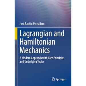Mohallem, José Rachid Lagrangian and Hamiltonian Mechanics: A Modern Approach with Core Principles and Underlying Topics Mohallem, José Rachid Lagrangian and Hamiltonian Mechanics: A Modern Approach with Core Principles and Underlying Topics