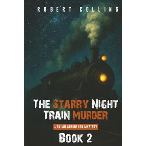Colling, Robert The Starry Night Train Murder: A DYLAN AND DILLON MYSTERY Colling, Robert The Starry Night Train Murder: A DYLAN AND DILLON MYSTERY