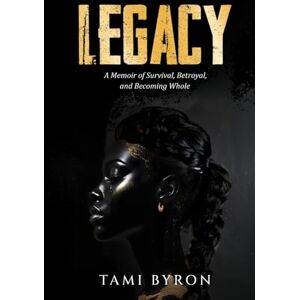 Byron, Tami LEGACY: A MEMOIR OF SURVIVAL, BETRAYAL, AND BECOMING WHOLE Byron, Tami LEGACY: A MEMOIR OF SURVIVAL, BETRAYAL, AND BECOMING WHOLE