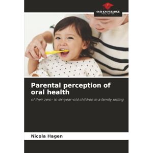 Hagen, Nicola Parental perception of oral health: of their zero- to six-year-old children in a family setting Hagen, Nicola Parental perception of oral health: of their zero- to six-year-old children in a family setting