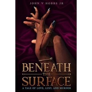 Hobbs Jr, John V Beneath the Surface: A Tale of Love, Lust and Murder Hobbs Jr, John V Beneath the Surface: A Tale of Love, Lust and Murder