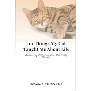 Caliskanalp, Brenda D. 101 Things My Cat Taught Me About Life: Moments of Reflection From Our Furry Friends Caliskanalp, Brenda D. 101 Things My Cat Taught Me About Life: Moments of Reflection From Our Furry Friends