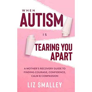 Smalley, Liz When Autism Is Tearing You Apart: A Mother's Recovery Guide To Finding Courage, Confidence, Calm & Compassion Smalley, Liz When Autism Is Tearing You Apart: A Mother's Recovery Guide To Finding Courage, Confidence, Calm & Compassion