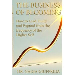 Giuffrida Ph.D., Dr. Nadja Seneca The Business of Becoming: How to Lead, Build and Expand from the frequency of the Higher Self. Giuffrida Ph.D., Dr. Nadja Seneca The Business of Becoming: How to Lead, Build and Expand from the frequency of the Higher Self.