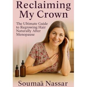 Nassar, Soumaâ Reclaiming My Crown: The Ultimate Guide to Regrowing Hair Naturally After Menopause Nassar, Soumaâ Reclaiming My Crown: The Ultimate Guide to Regrowing Hair Naturally After Menopause