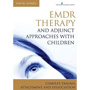 Gomez MC LPC, Ana EMDR Therapy and Adjunct Approaches with Children: Complex Trauma, Attachment, and Dissociation Gomez MC LPC, Ana EMDR Therapy and Adjunct Approaches with Children: Complex Trauma, Attachment, and Dissociation