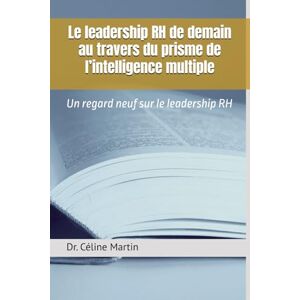 Martin, DR Céline Le leadership RH de demain au travers du prisme de l’intelligence multiple: Un regard neuf sur le leadership RH (Dr. Céline Martin : Experte RH Internationale) Martin, DR Céline Le leadership RH de demain au travers du prisme de l’intelligence multiple: Un regard neuf sur le leadership RH (Dr. Céline Martin : Experte RH Internationale)