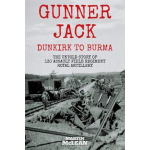 McLean, Martin Gunner Jack Dunkirk to Burma: The Untold Story of 130 Assault Field Regiment Royal Artillery McLean, Martin Gunner Jack Dunkirk to Burma: The Untold Story of 130 Assault Field Regiment Royal Artillery