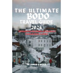 NOAH, DR JASON C THE ULTIMATE BODØ TRAVEL GUIDE 2024: “Unleashing the Magic of Norway's Coastal Gem in 2024 NOAH, DR JASON C THE ULTIMATE BODØ TRAVEL GUIDE 2024: “Unleashing the Magic of Norway's Coastal Gem in 2024
